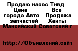Продаю насос Тнвд › Цена ­ 25 000 - Все города Авто » Продажа запчастей   . Ханты-Мансийский,Советский г.